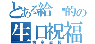 とある給你的の生日祝福（快拿去拉）