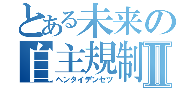 とある未来の自主規制Ⅱ（ヘンタイデンセツ）