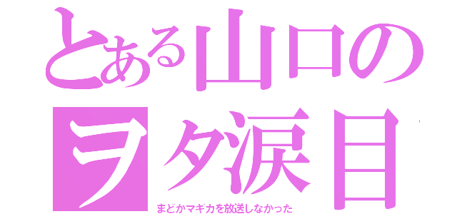 とある山口のヲタ涙目（まどかマギカを放送しなかった）