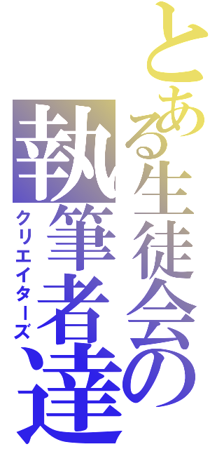 とある生徒会の執筆者達（クリエイターズ）