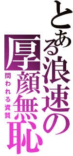 とある浪速の厚顔無恥（問われる資質）