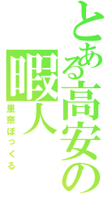 とある高安の暇人（里奈ぽっくる）