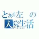 とある左の入院生活（アドミッション）