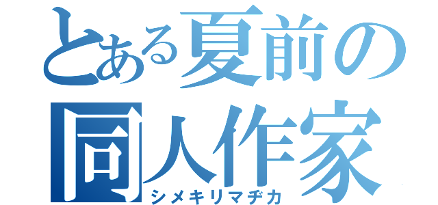 とある夏前の同人作家（シメキリマヂカ）