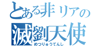 とある非リアの滅劉天使（めつりゅうてんし）