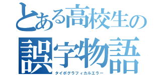 とある高校生の誤字物語（タイポグラフィカルエラー）