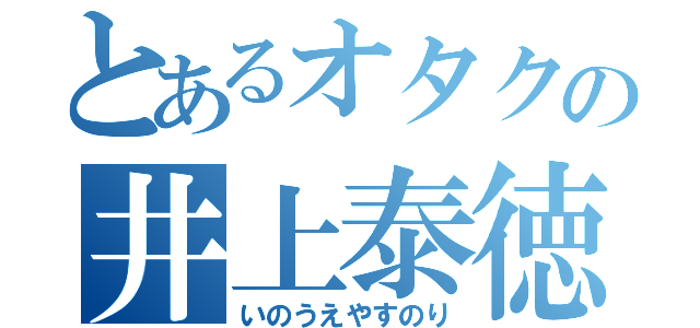 とあるオタクの井上泰徳（いのうえやすのり）