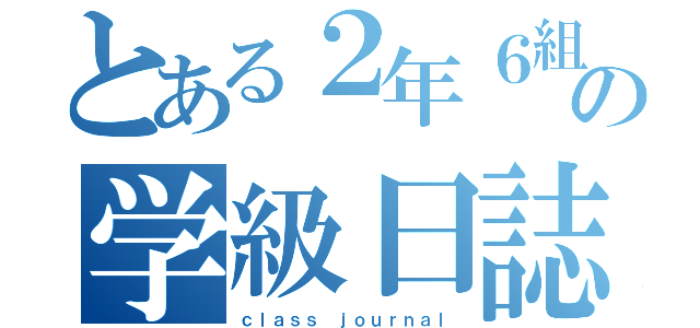 とある２年６組の学級日誌（ｃｌａｓｓ ｊｏｕｒｎａｌ）