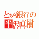 とある銀行の半沢直樹（倍返しだ）