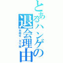 とあるハンゲの退会理由（目指せ、ガリ勉）