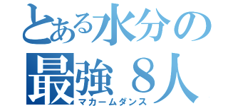 とある水分の最強８人（マカームダンス）