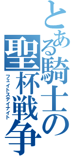 とある騎士の聖杯戦争（フェイトステイナイト）