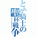 とある騎士の聖杯戦争（フェイトステイナイト）