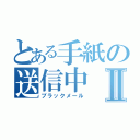 とある手紙の送信中Ⅱ（ブラックメール）