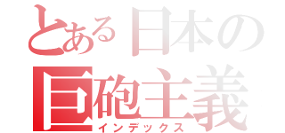 とある日本の巨砲主義（インデックス）