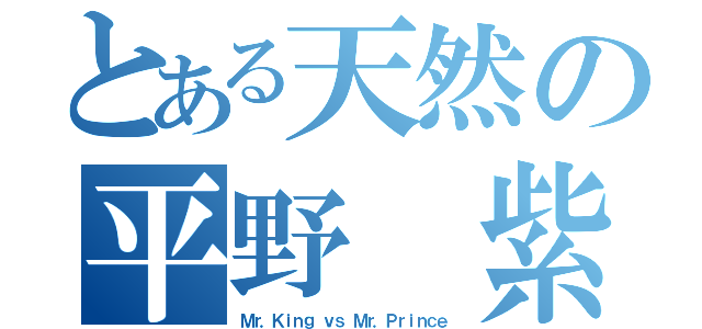 とある天然の平野 紫耀（Ｍｒ．Ｋｉｎｇ ｖｓ Ｍｒ．Ｐｒｉｎｃｅ）