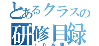 とあるクラスの研修目録（ｉｎ京都）