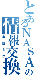 とあるＮＡＳＡの情報交換（宿題とか）