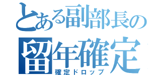 とある副部長の留年確定（確定ドロップ）