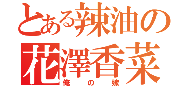 とある辣油の花澤香菜（俺の嫁）