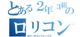 とある２年３組のロリコン（ロリータコンプレックス）