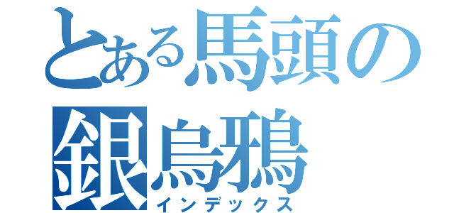 とある馬頭の銀烏鴉（インデックス）