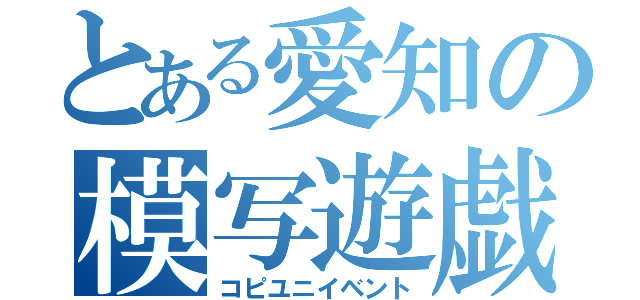 とある愛知の模写遊戯（コピユニイベント）