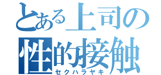 とある上司の性的接触（セクハラヤキ）