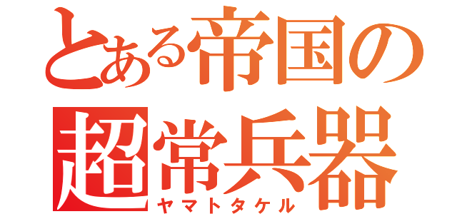 とある帝国の超常兵器（ヤマトタケル）