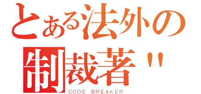 とある法外の制裁著\"（ＣＯＤＥ ＢＲＥＡＫＥＲ ）