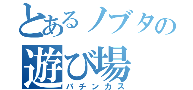 とあるノブタの遊び場（パチンカス）