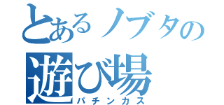 とあるノブタの遊び場（パチンカス）