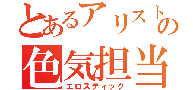 とあるアリストの色気担当（エロスティック）