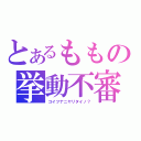 とあるももの挙動不審（コイツナニヤリタイノ？）