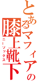 とあるマフィアの膝上靴下（ニーソックス）