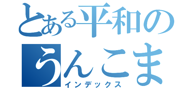 とある平和のうんこまん（インデックス）