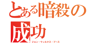 とある暗殺の成功（ジョン・ウィルクス・ブース）