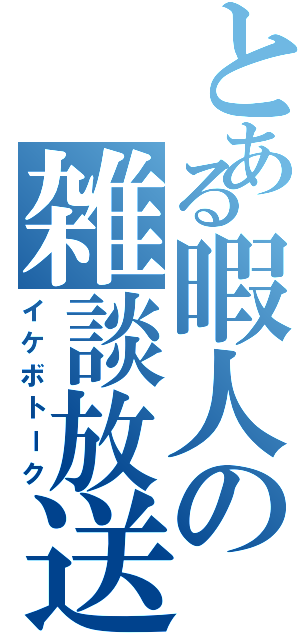 とある暇人の雑談放送（イケボトーク）