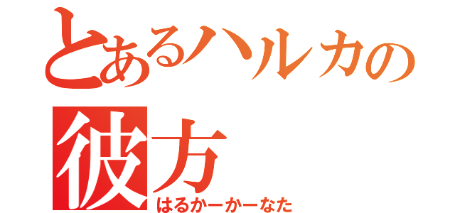 とあるハルカの彼方（はるかーかーなた）