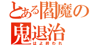 とある閻魔の鬼退治（はよ終われ）