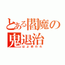 とある閻魔の鬼退治（はよ終われ）