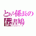 とある係長の伝書鳩（ジョセフィーヌ）