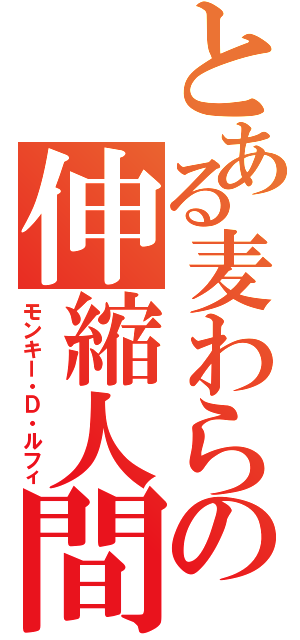 とある麦わらの伸縮人間（モンキー・Ｄ・ルフィ）