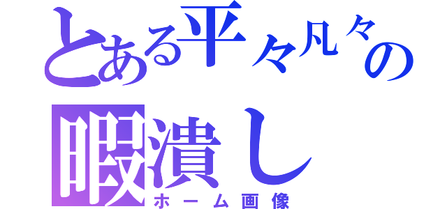 とある平々凡々人の暇潰し（ホーム画像）