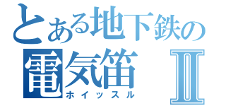 とある地下鉄の電気笛Ⅱ（ホイッスル）