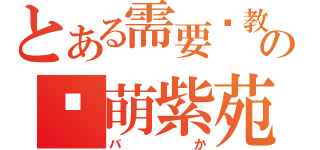 とある需要调教の卖萌紫苑（バか）