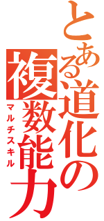 とある道化の複数能力（マルチスキル）