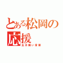 とある松岡の応援（五月蝿い言葉）