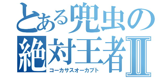 とある兜虫の絶対王者Ⅱ（コーカサスオーカブト）