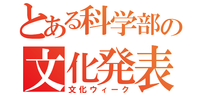 とある科学部の文化発表（文化ウィーク）